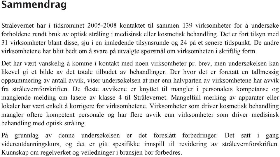 De andre virksomhetene har blitt bedt om å svare på utvalgte spørsmål om virksomheten i skriftlig form. Det har vært vanskelig å komme i kontakt med noen virksomheter pr.