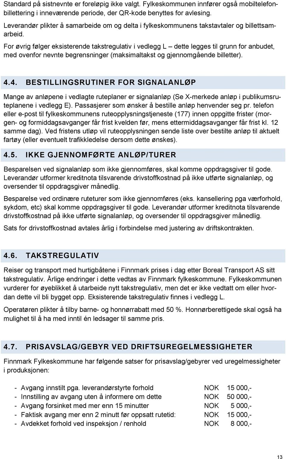 For øvrig følger eksisterende takstregulativ i vedlegg L dette legges til grunn for anbudet, med ovenfor nevnte begrensninger (maksimaltakst og gjennomgående billetter). 4.