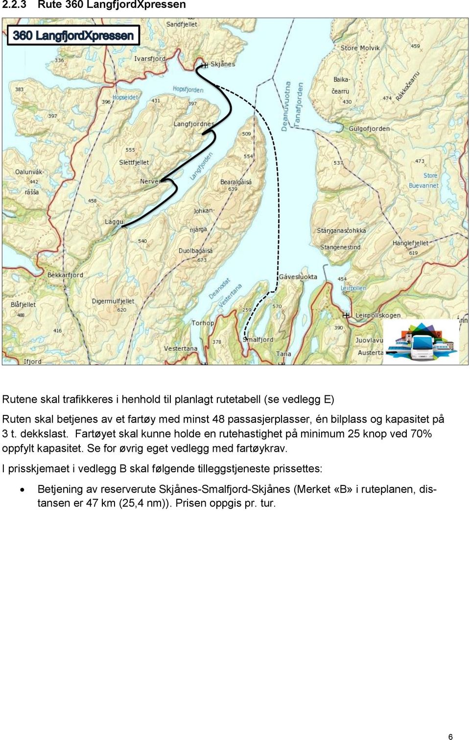 Fartøyet skal kunne holde en rutehastighet på minimum 25 knop ved 70% oppfylt kapasitet. Se for øvrig eget vedlegg med fartøykrav.