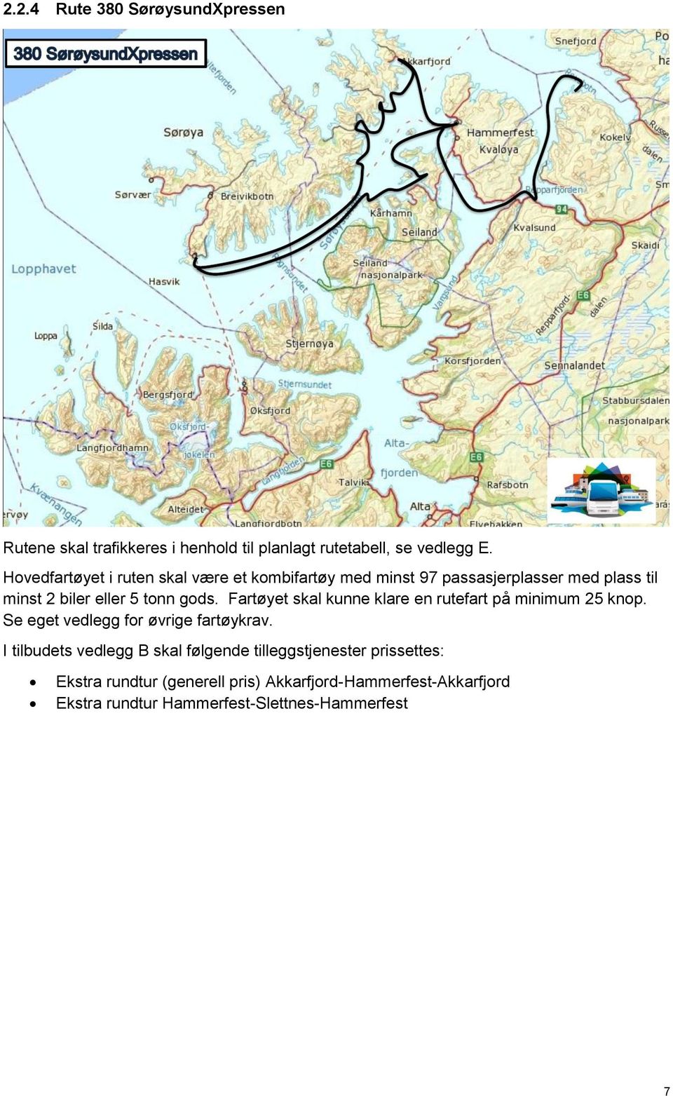 Fartøyet skal kunne klare en rutefart på minimum 25 knop. Se eget vedlegg for øvrige fartøykrav.