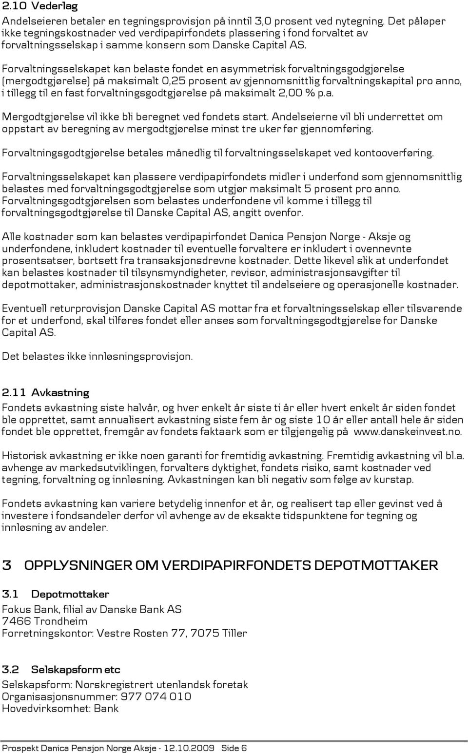 Forvaltningsselskapet kan belaste fondet en asymmetrisk forvaltningsgodgjørelse (mergodtgjørelse) på maksimalt 0,25 prosent av gjennomsnittlig forvaltningskapital pro anno, i tillegg til en fast