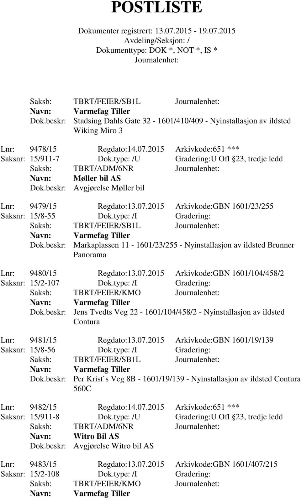 type: /I Gradering: Dok.beskr: Markaplassen 11-1601/23/255 - Nyinstallasjon av ildsted Brunner Panorama Lnr: 9480/15 Regdato:13.07.2015 Arkivkode:GBN 1601/104/458/2 Saksnr: 15/2-107 Dok.