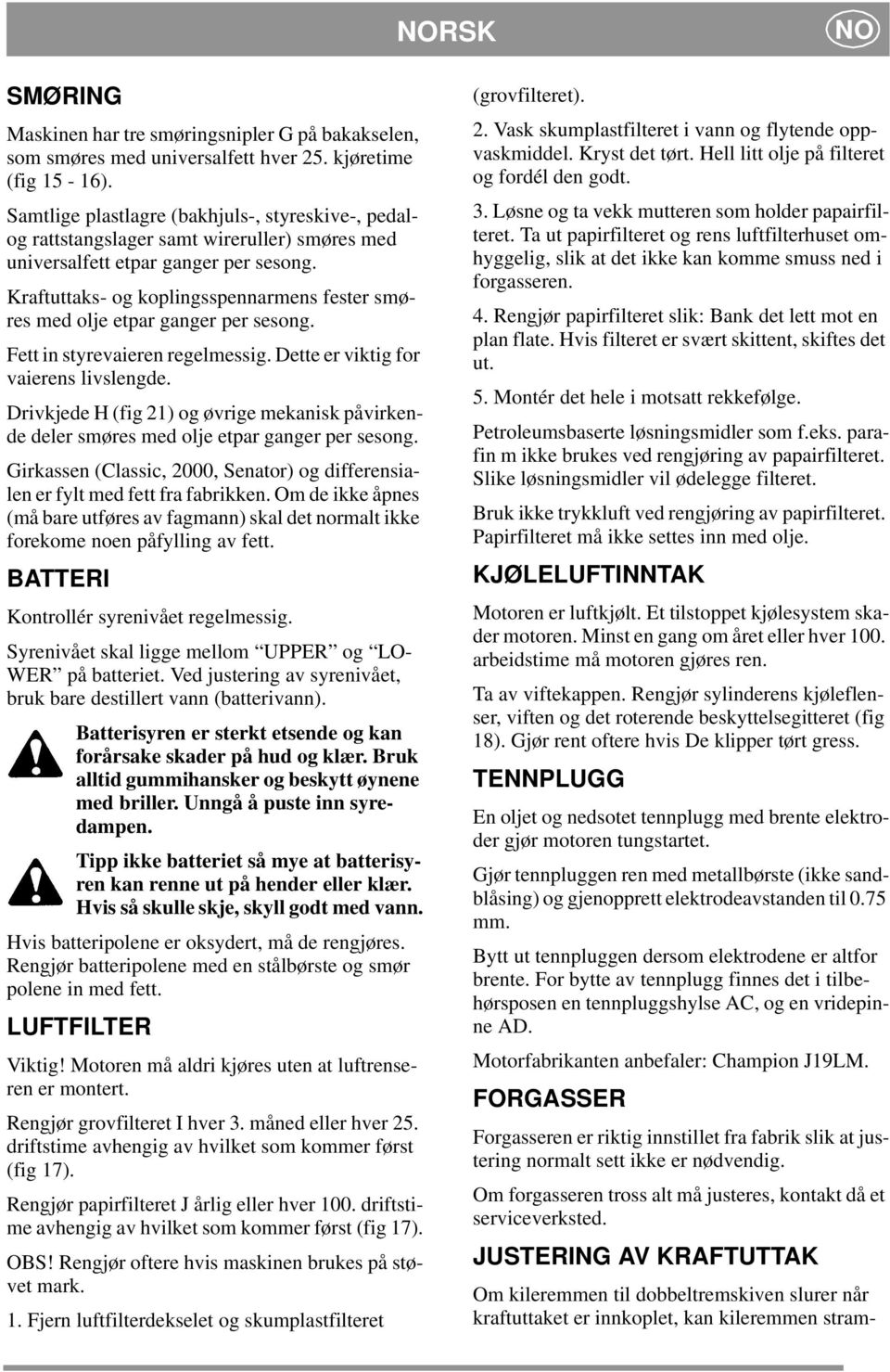 Kraftuttaks- og koplingsspennarmens fester smøres med olje etpar ganger per sesong. Fett in styrevaieren regelmessig. Dette er viktig for vaierens livslengde.