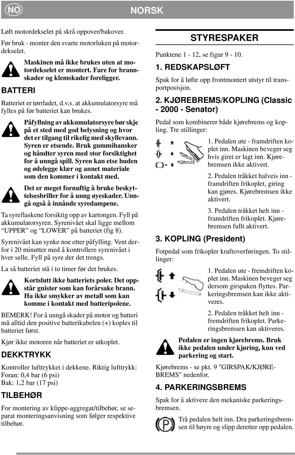 Påfyllning av akkumulatorsyre bør skje på et sted med god belysning og hvor det er tilgang til rikelig med skyllevann. Syren er etsende.