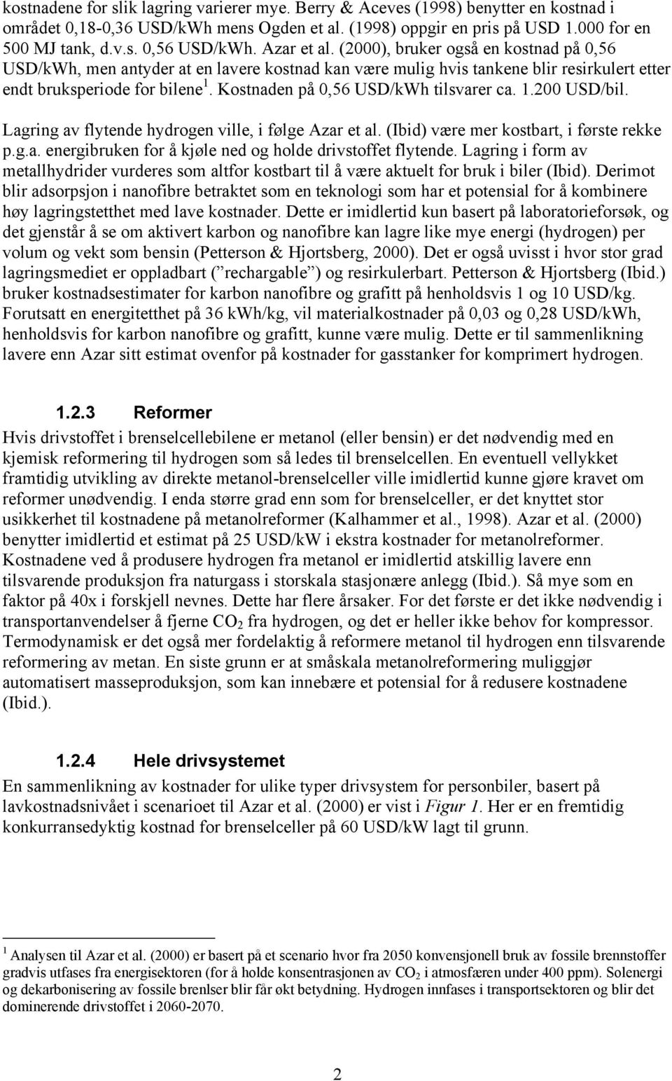 Kostnaden på 0,56 USD/kWh tilsvarer ca. 1.200 USD/bil. Lagring av flytende hydrogen ville, i følge Azar et al. (Ibid) være mer kostbart, i første rekke p.g.a. energibruken for å kjøle ned og holde drivstoffet flytende.