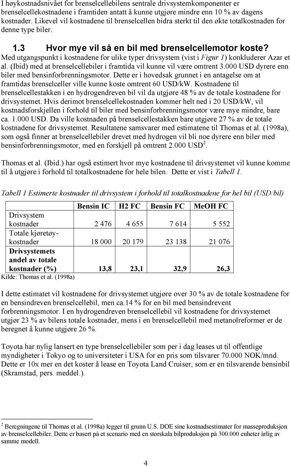 Med utgangspunkt i kostnadene for ulike typer drivsystem (vist i Figur 1) konkluderer Azar et al. (Ibid) med at brenselcellebiler i framtida vil kunne vil være omtrent 3.