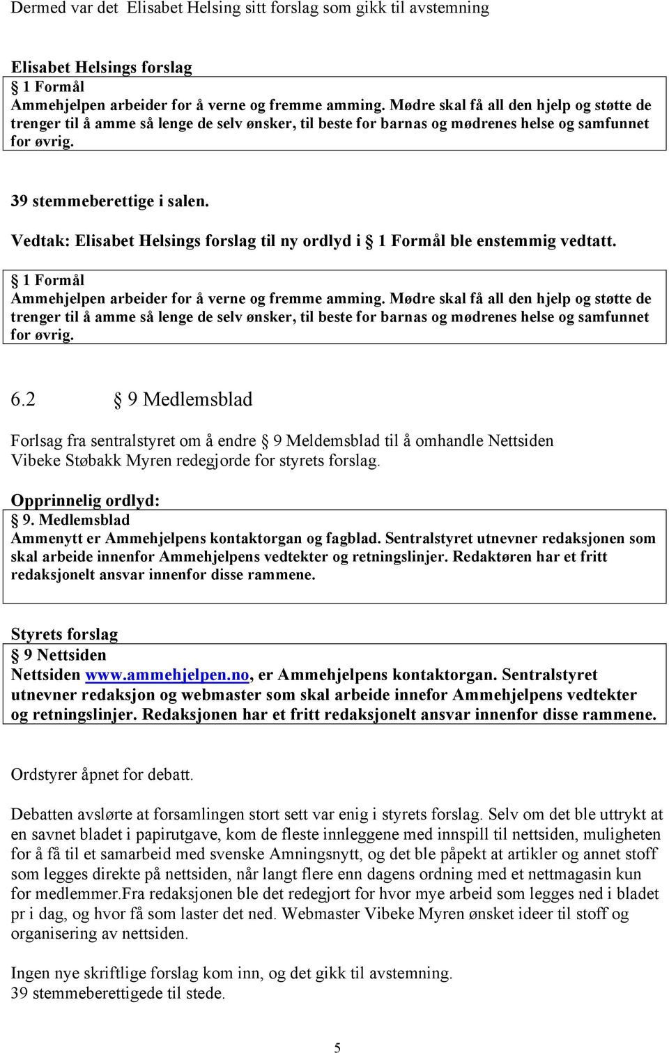 Vedtak: Elisabet Helsings forslag til ny ordlyd i 1 Formål ble enstemmig vedtatt. 1 Formål Ammehjelpen arbeider for å verne og fremme amming.