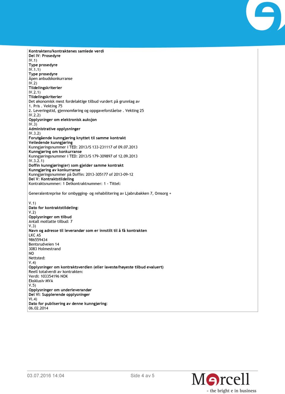 Administrative opplysninger IV.3.2) Forutgående kunngjøring knyttet til samme kontrakt Veiledende kunngjøring Kunngjøringsnummer i TED: 2013/S 133-231117 of 09.07.