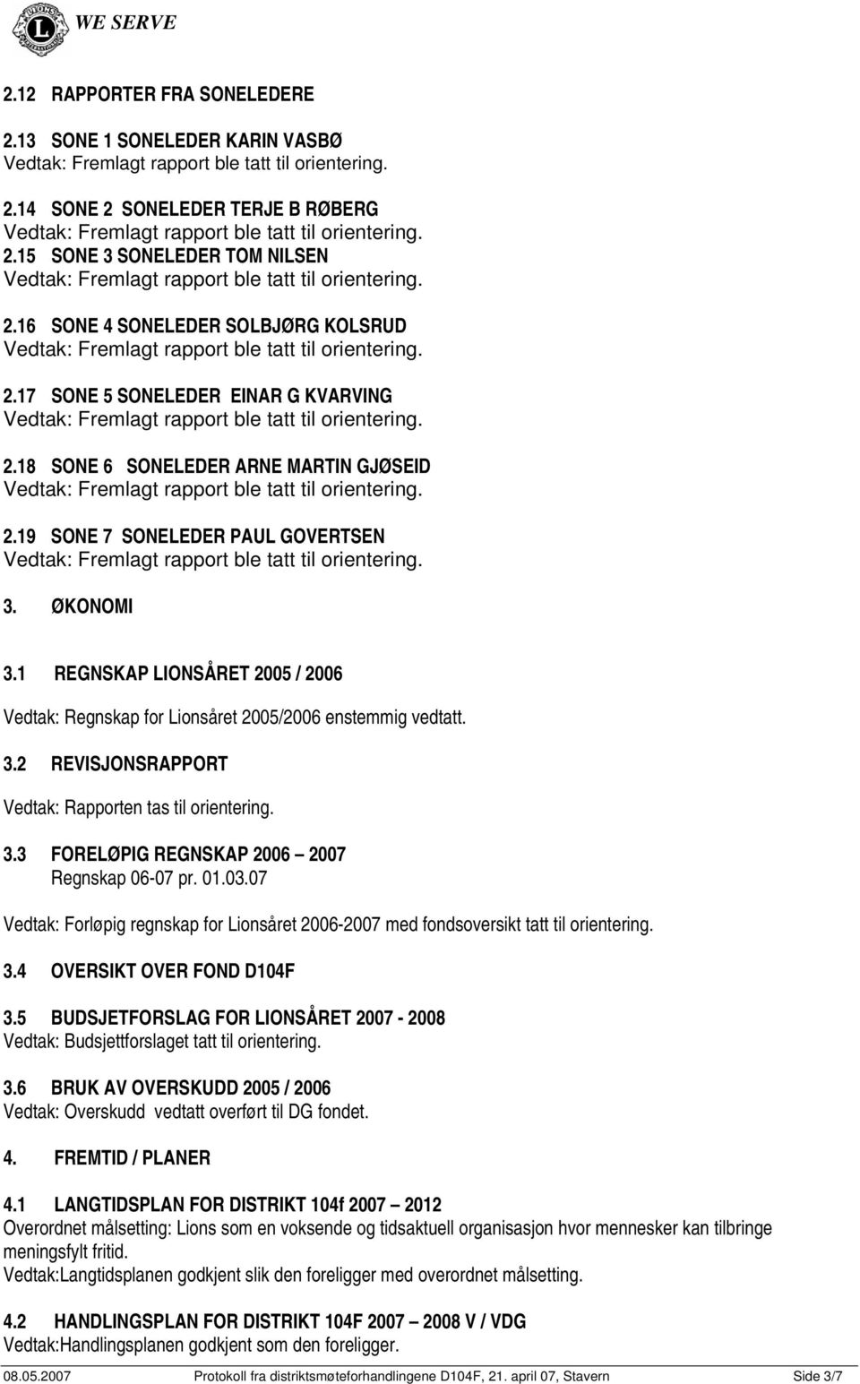 1 REGNSKAP LIONSÅRET 2005 / 2006 Vedtak: Regnskap for Lionsåret 2005/2006 enstemmig vedtatt. 3.2 REVISJONSRAPPORT Vedtak: Rapporten tas til orientering. 3.3 FORELØPIG REGNSKAP 2006 2007 Regnskap 06-07 pr.