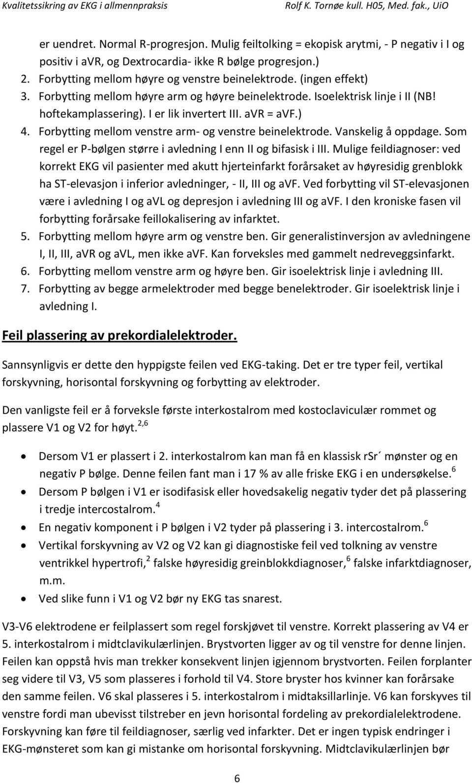 Forbytting mellom venstre arm- og venstre beinelektrode. Vanskelig å oppdage. Som regel er P-bølgen større i avledning I enn II og bifasisk i III.