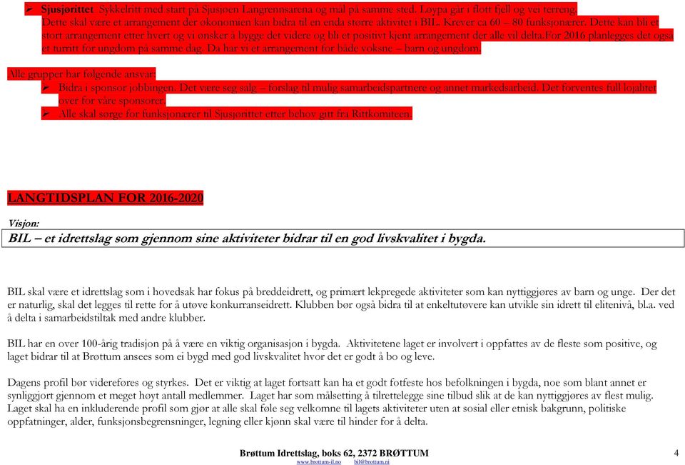 Dette kan bli et stort arrangement etter hvert og vi ønsker å bygge det videre og bli et positivt kjent arrangement der alle vil delta.for 2016 planlegges det også et turritt for ungdom på samme dag.