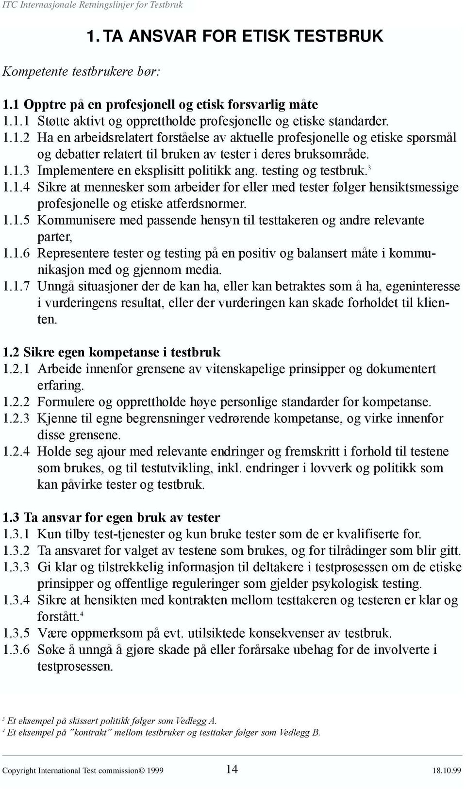 1.6 Representere tester og testing på en positiv og balansert måte i kommunikasjon med og gjennom media. 1.1.7 Unngå situasjoner der de kan ha, eller kan betraktes som å ha, egeninteresse i vurderingens resultat, eller der vurderingen kan skade forholdet til klienten.