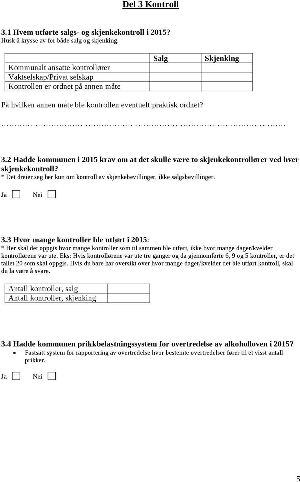 2 Hadde kommunen i 2015 krav om at det skulle være to skjenkekontrollører ved hver skjenkekontroll? * Det dreier seg her kun om kontroll av skjenkebevillinger, ikke salgsbevillinger. 3.