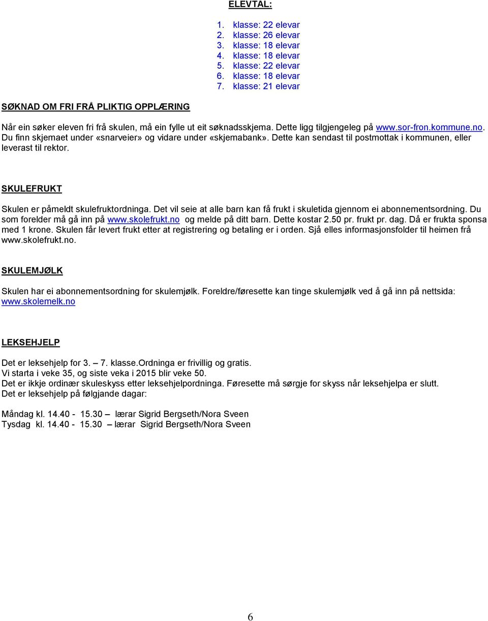 Du finn skjemaet under «snarveier» og vidare under «skjemabank». Dette kan sendast til postmottak i kommunen, eller leverast til rektor. SKULEFRUKT Skulen er påmeldt skulefruktordninga.