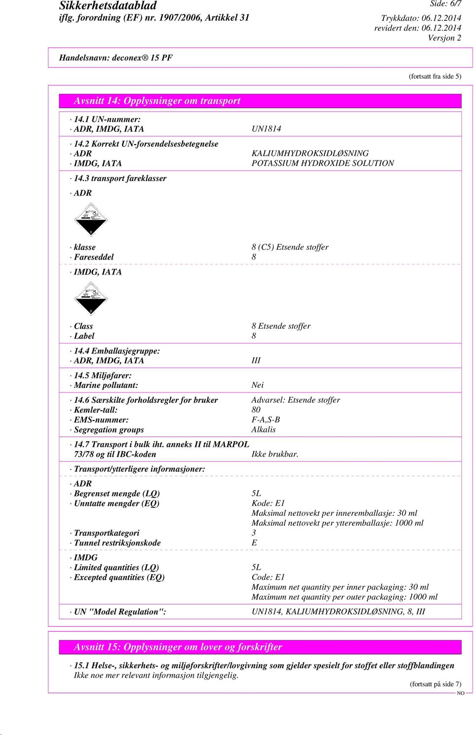 3 transport fareklasser ADR klasse 8 (C5) Etsende stoffer Fareseddel 8 IMDG, IATA Class 8 Etsende stoffer Label 8 14.4 Emballasjegruppe: ADR, IMDG, IATA III 14.5 Miljøfarer: Marine pollutant: Nei 14.