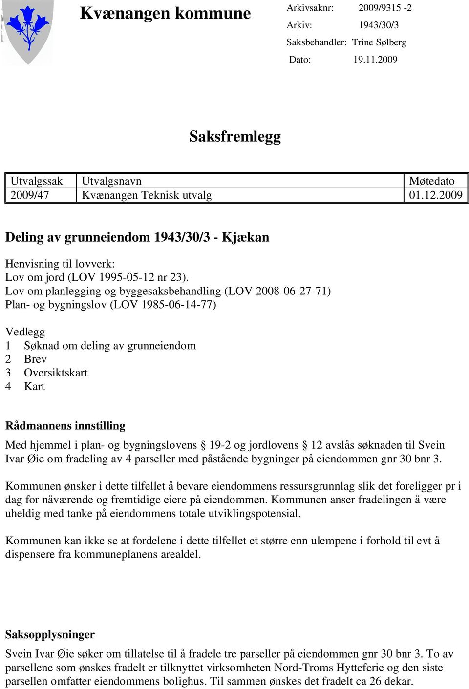 Lov om planlegging og byggesaksbehandling (LOV 2008-06-27-71) Plan- og bygningslov (LOV 1985-06-14-77) Vedlegg 1 Søknad om deling av grunneiendom 2 Brev 3 Oversiktskart 4 Kart Rådmannens innstilling