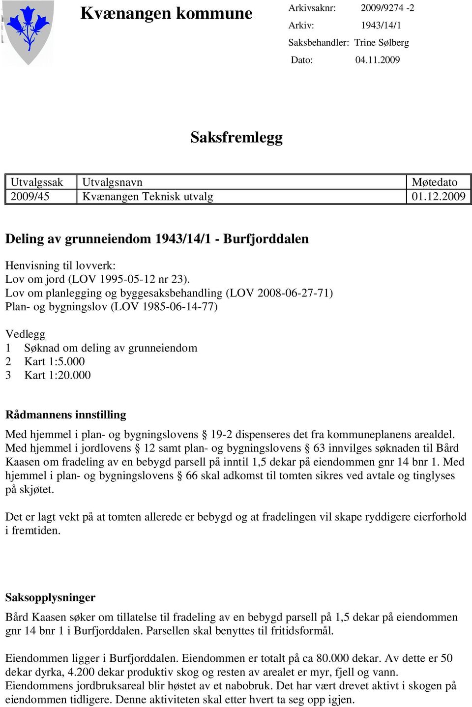 Lov om planlegging og byggesaksbehandling (LOV 2008-06-27-71) Plan- og bygningslov (LOV 1985-06-14-77) Vedlegg 1 Søknad om deling av grunneiendom 2 Kart 1:5.000 3 Kart 1:20.