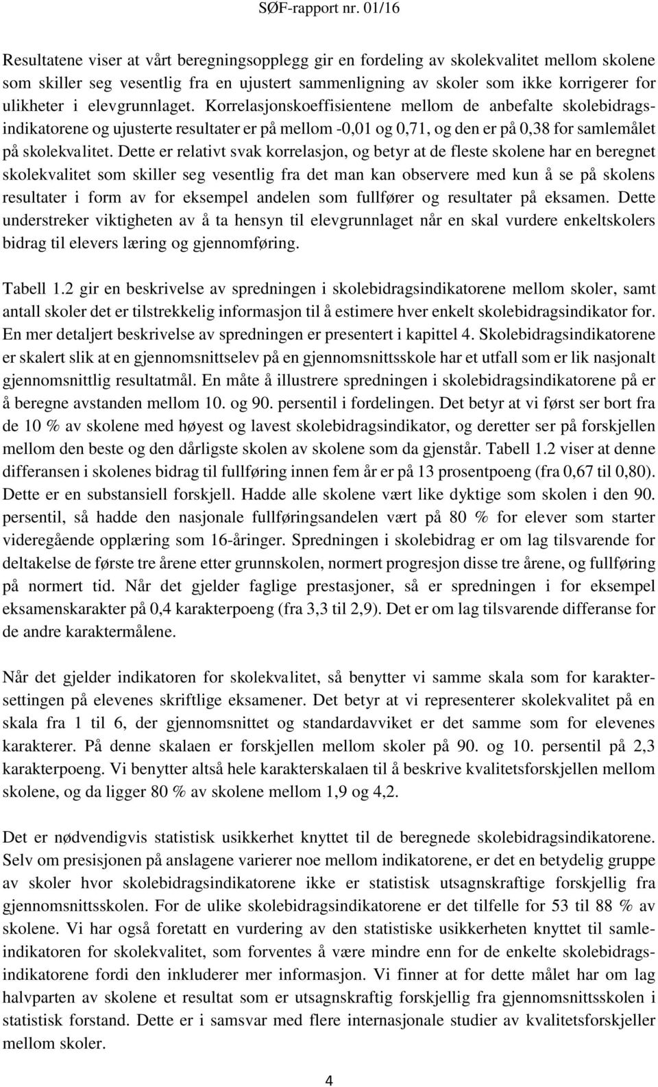 Dette er relativt svak korrelasjon, og betyr at de fleste skolene har en beregnet skolekvalitet som skiller seg vesentlig fra det man kan observere med kun å se på skolens resultater i form av for