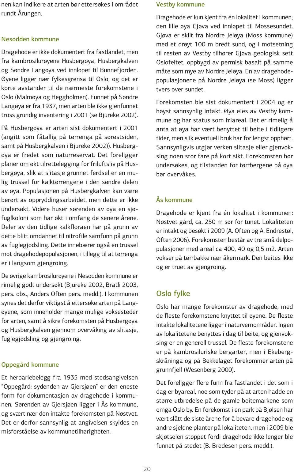 Øyene ligger nær fylkesgrensa til Oslo, og det er korte avstander til de nærmeste forekomstene i Oslo (Malmøya og Heggholmen).