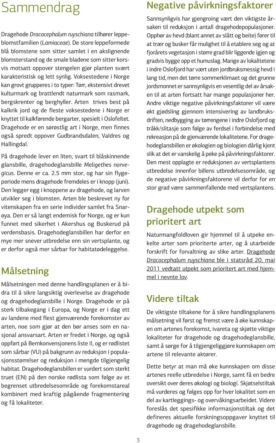 Voksestedene i Norge kan grovt grupperes i to typer: Tørr, ekstensivt drevet kulturmark og brattlendt naturmark som rasmark, bergskrenter og berghyller.