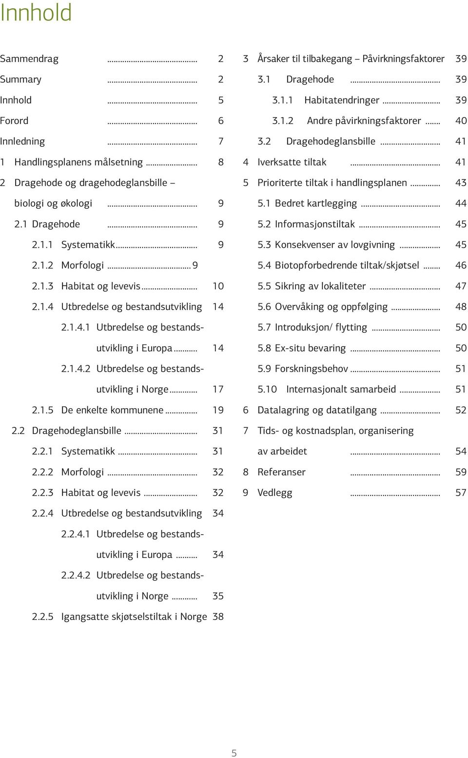 .. 17 2.1.5 De enkelte kommunene... 19 2.2 Dragehodeglansbille... 31 2.2.1 Systematikk... 31 2.2.2 Morfologi... 32 2.2.3 Habitat og levevis... 32 3 Årsaker til tilbakegang Påvirkningsfaktorer 39 3.