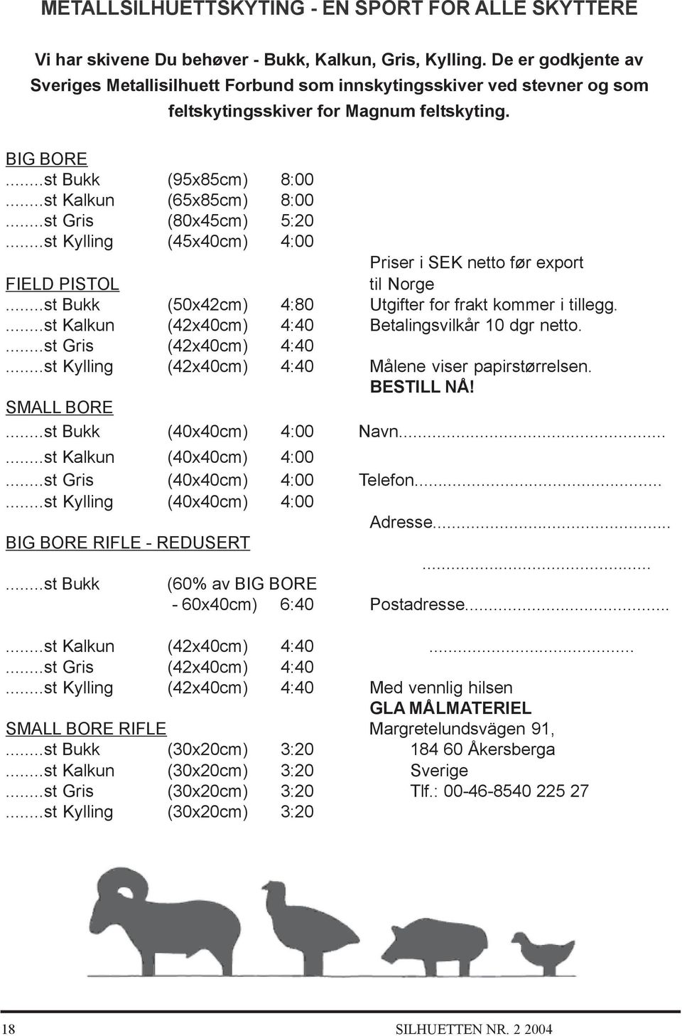 ..st Gris (80x45cm) 5:20...st Kylling (45x40cm) 4:00 Priser i SEK netto før export FIELD PISTOL til Norge...st Bukk (50x42cm) 4:80 Utgifter for frakt kommer i tillegg.