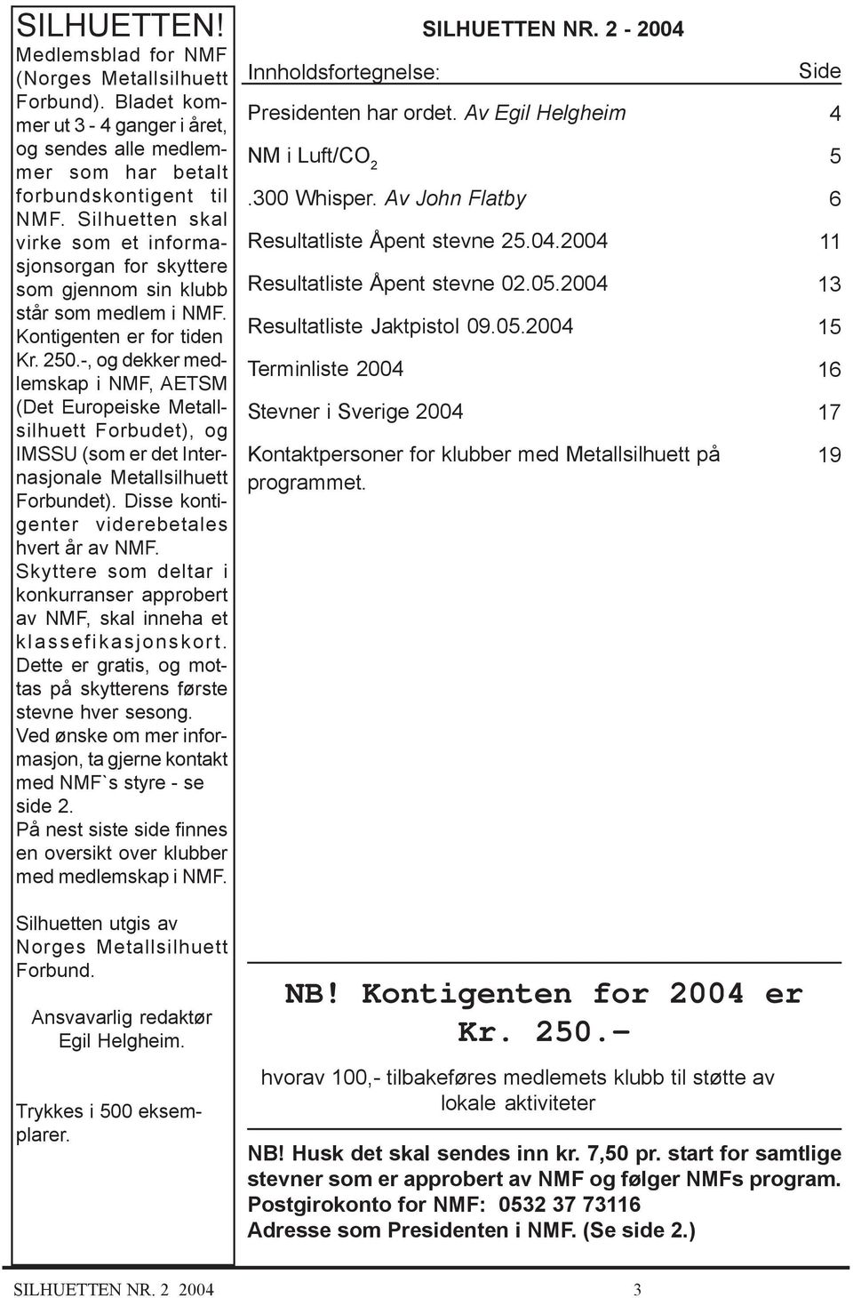 -, og dekker medlemskap i NMF, AETSM (Det Europeiske Metallsilhuett Forbudet), og IMSSU (som er det Internasjonale Metallsilhuett Forbundet). Disse kontigenter viderebetales hvert år av NMF.