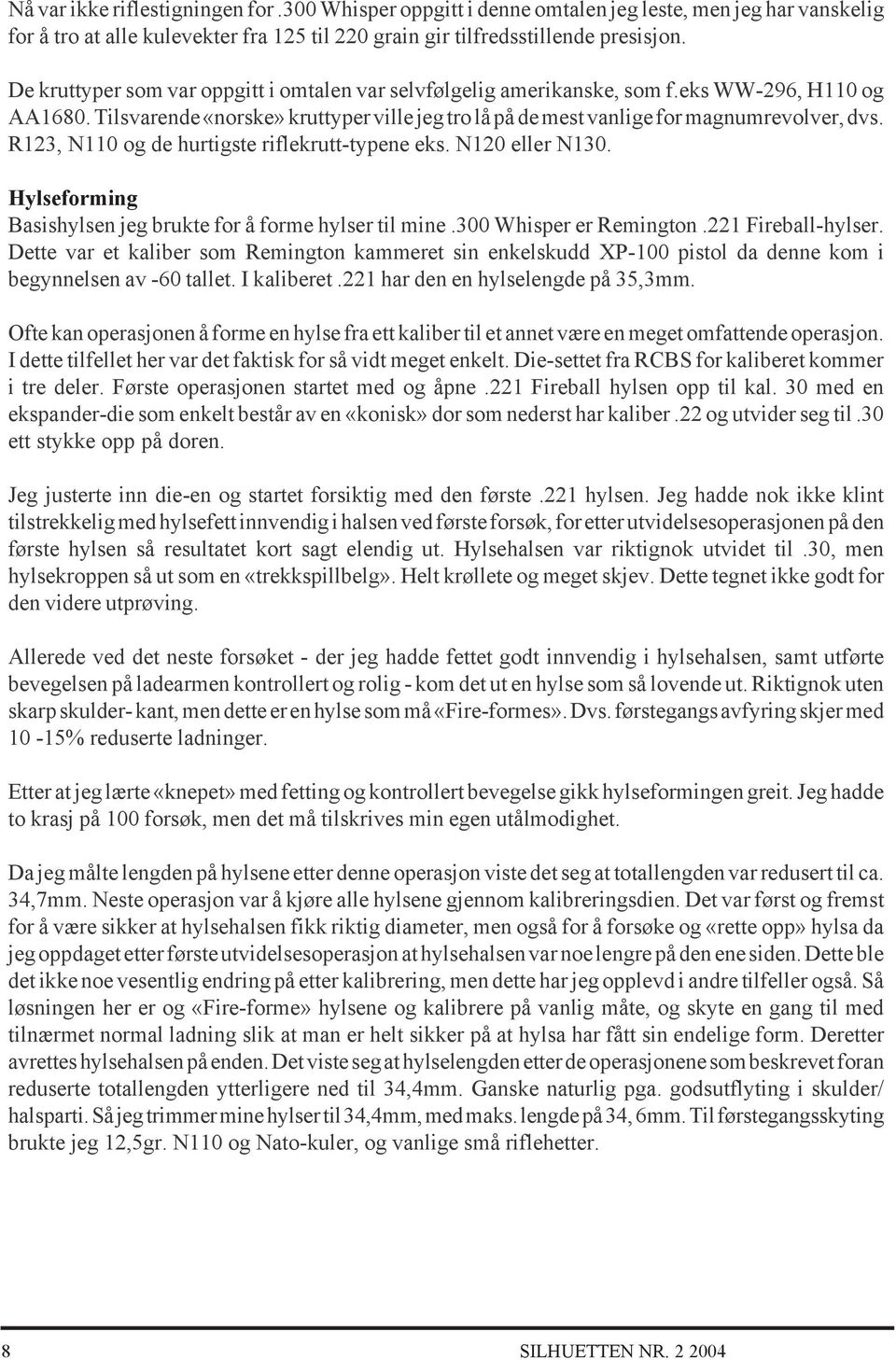 R123, N110 og de hurtigste riflekrutt-typene eks. N120 eller N130. Hylseforming Basishylsen jeg brukte for å forme hylser til mine.300 Whisper er Remington.221 Fireball-hylser.