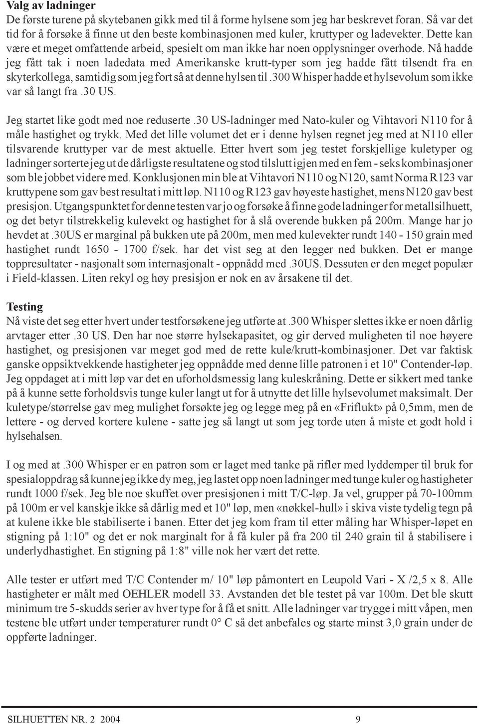 Nå hadde jeg fått tak i noen ladedata med Amerikanske krutt-typer som jeg hadde fått tilsendt fra en skyterkollega, samtidig som jeg fort så at denne hylsen til.