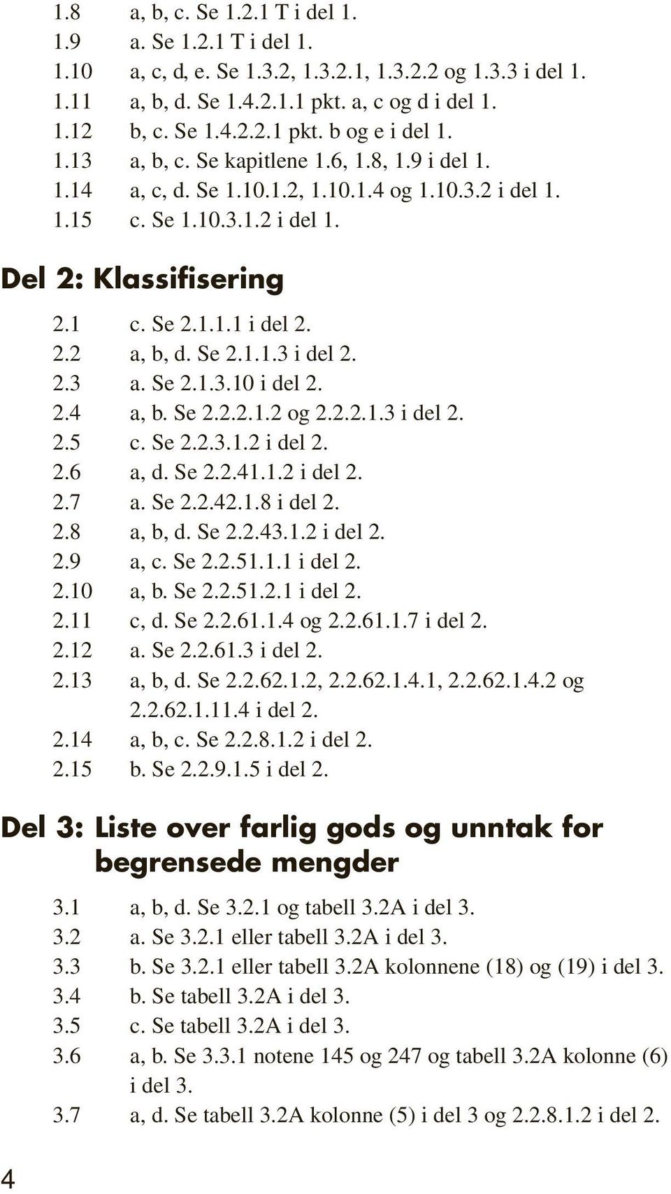 Se 2.1.1.3 i del 2. 2.3 a. Se 2.1.3.10 i del 2. 2.4 a, b. Se 2.2.2.1.2 og 2.2.2.1.3 i del 2. 2.5 c. Se 2.2.3.1.2 i del 2. 2.6 a, d. Se 2.2.41.1.2 i del 2. 2.7 a. Se 2.2.42.1.8 i del 2. 2.8 a, b, d.