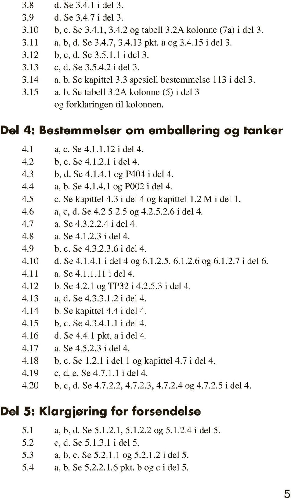 Del 4: Bestemmelser om emballering og tanker 4.1 a, c. Se 4.1.1.12 i del 4. 4.2 b, c. Se 4.1.2.1 i del 4. 4.3 b, d. Se 4.1.4.1 og P404 i del 4. 4.4 a, b. Se 4.1.4.1 og P002 i del 4. 4.5 c.