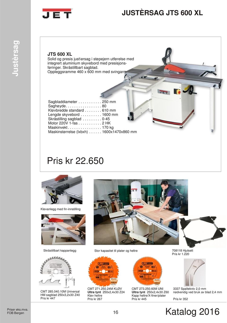 ........ 0-45 Motor 220V 1-fas........... 2 HK Maskinvekt................ 170 kg Maskinstørrelse (lxbxh)...... 1600x1470x860 mm Pris kr 22.