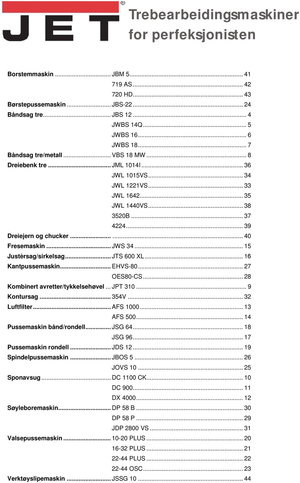 ..... 40 Fresemaskin... JWS 34... 15 Justèrsag/sirkelsag... JTS 600 XL... 16 Kantpussemaskin... EHVS-80... 27 OES80-CS... 28 Kombinert avretter/tykkelsehøvel... JPT 310... 9 Kontursag... 354V.