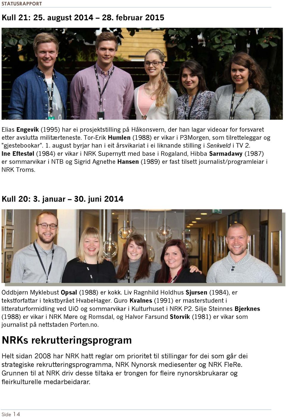 Ine Eftestøl (1984) er vikar i NRK Supernytt med base i Rogaland, Hibba Sarmadawy (1987) er sommarvikar i NTB og Sigrid Agnethe Hansen (1989) er fast tilsett journalist/programleiar i NRK Troms.