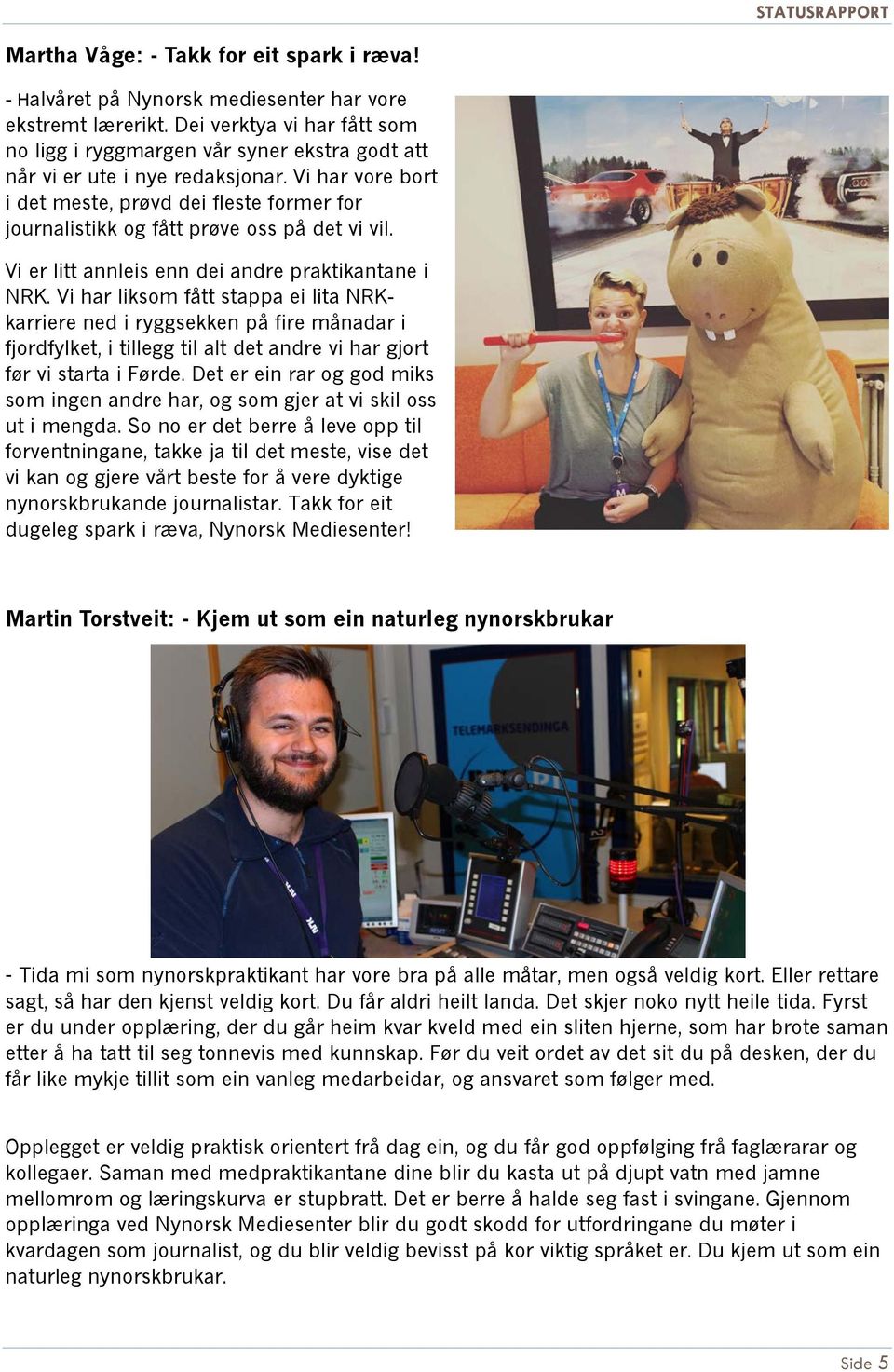 Vi har vore bort i det meste, prøvd dei fleste former for journalistikk og fått prøve oss på det vi vil. Vi er litt annleis enn dei andre praktikantane i NRK.