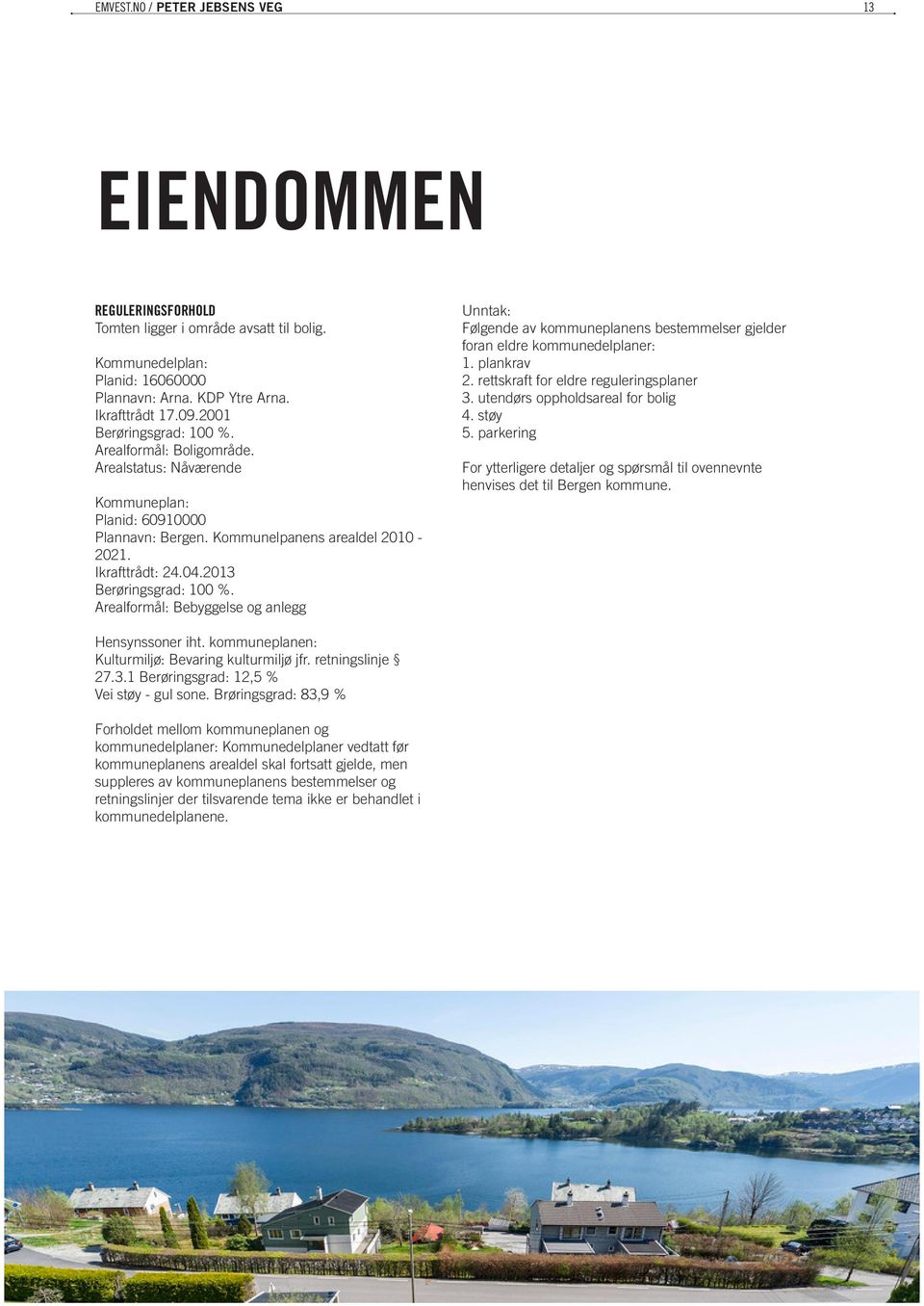 2013 Berøringsgrad: 100 %. Arealformål: Bebyggelse og anlegg Unntak: Følgende av kommuneplanens bestemmelser gjelder foran eldre kommunedelplaner: 1. plankrav 2.