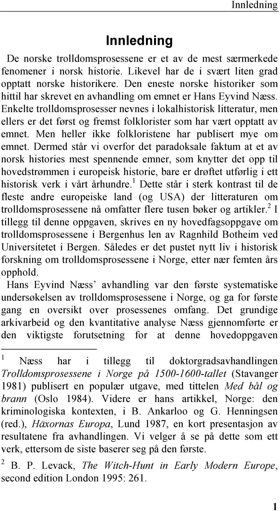 Enkelte trolldomsprosesser nevnes i lokalhistorisk litteratur, men ellers er det først og fremst folklorister som har vært opptatt av emnet. Men heller ikke folkloristene har publisert mye om emnet.