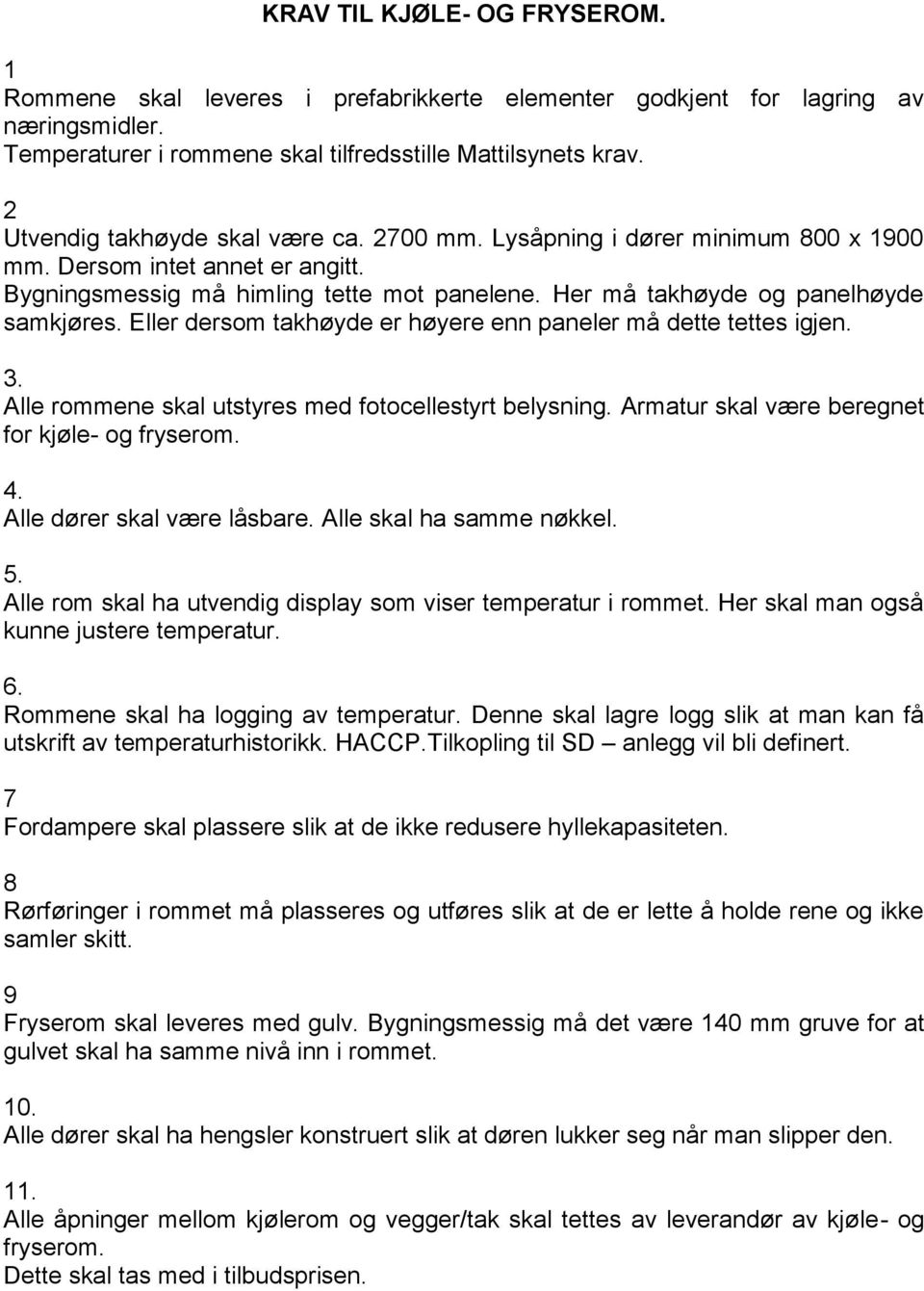 Eller dersom takhøyde er høyere enn paneler må dette tettes igjen. 3. Alle rommene skal utstyres med fotocellestyrt belysning. Armatur skal være beregnet for kjøle- og fryserom. 4.