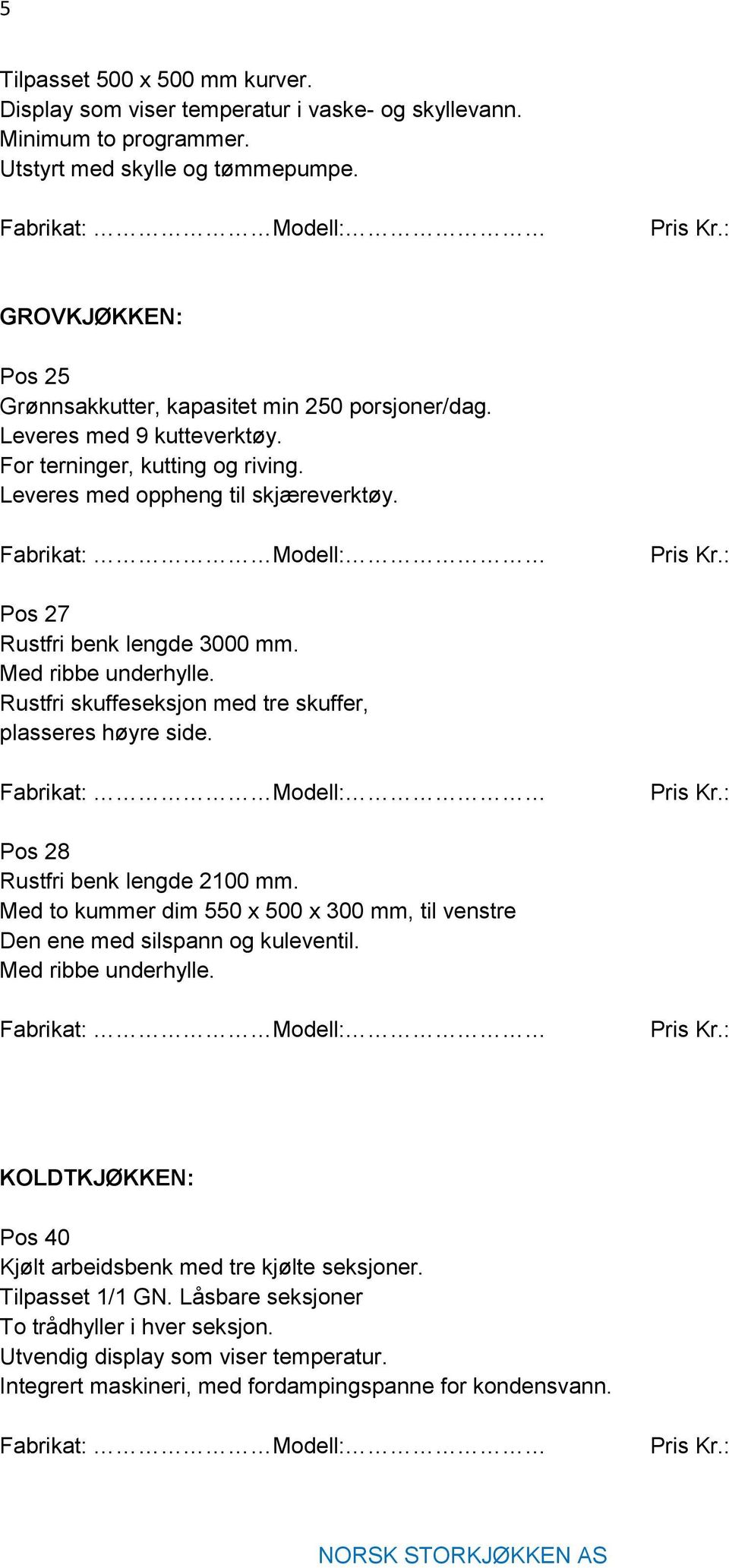 Pos 27 Rustfri benk lengde 3000 mm. Med ribbe underhylle. Rustfri skuffeseksjon med tre skuffer, plasseres høyre side. Pos 28 Rustfri benk lengde 2100 mm.