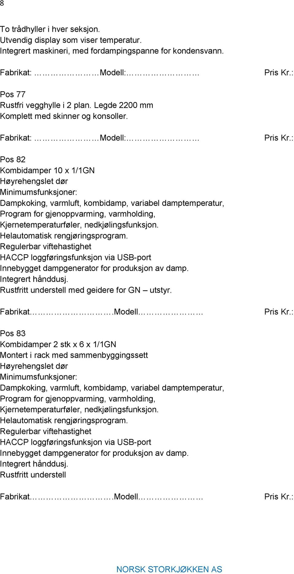 Pos 82 Kombidamper 10 x 1/1GN Høyrehengslet dør Minimumsfunksjoner: Dampkoking, varmluft, kombidamp, variabel damptemperatur, Program for gjenoppvarming, varmholding, Kjernetemperaturføler,