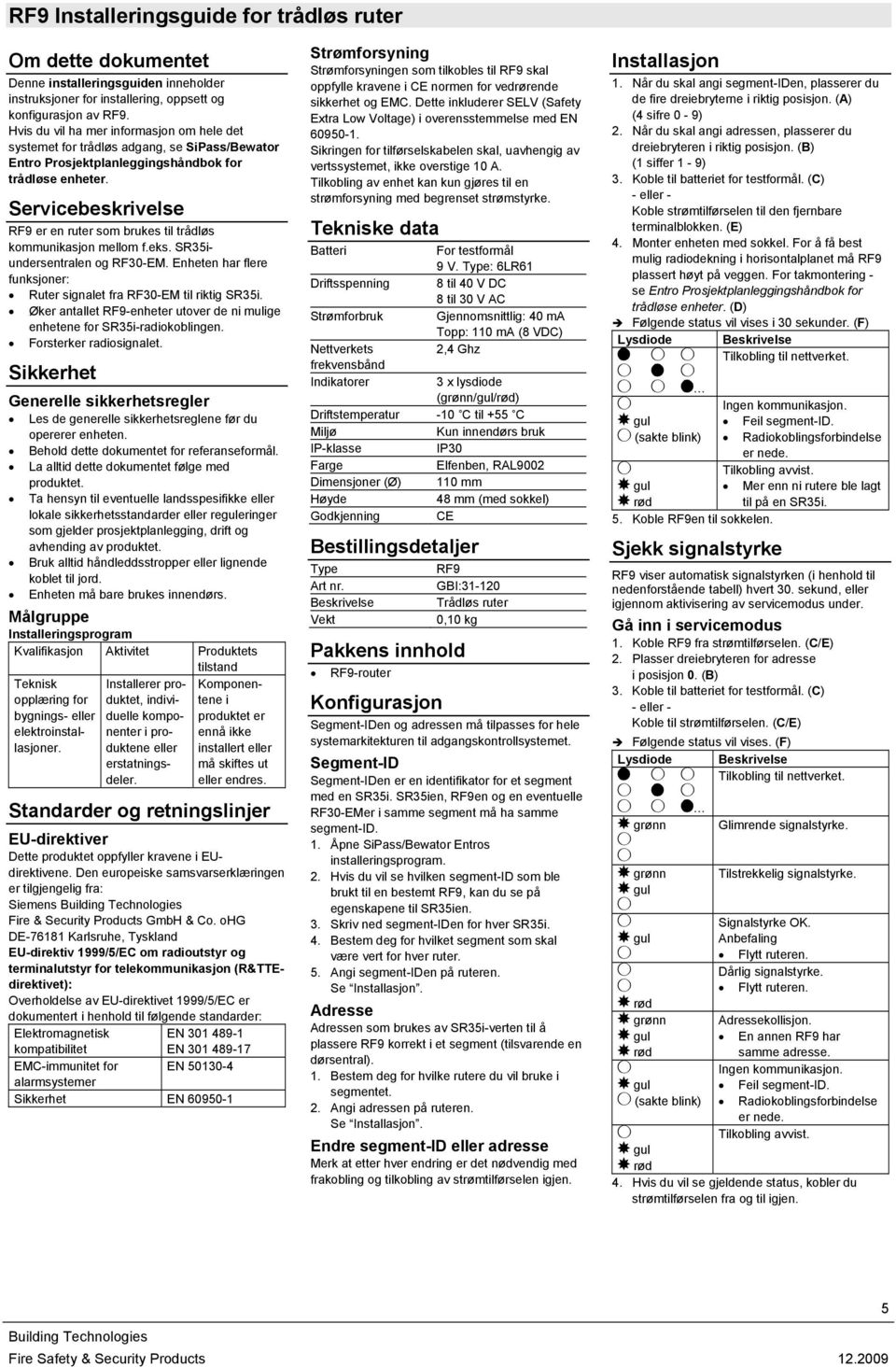 Servicebeskrivelse RF9 er en ruter som brukes til trådløs kommunikasjon mellom f.eks. SR35iundersentralen og RF30-EM. Enheten har flere funksjoner: Ruter signalet fra RF30-EM til riktig SR35i.