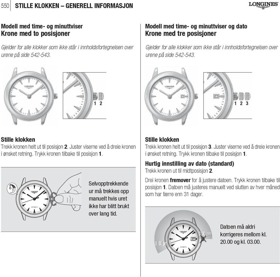 1 2 1 2 3 Stille klokken Trekk kronen helt ut til posisjon 2. Juster viserne ved å dreie kronen i ønsket retning. Trykk kronen tilbake til posisjon 1.