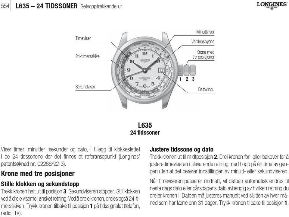 Sekundviseren stopper. Still klokken ved å dreie viserne i ønsket retning. Ved å dreie kronen, dreies også 24-timersskiven. Trykk kronen tilbake til posisjon 1 på tidssignalet (telefon, radio, TV).