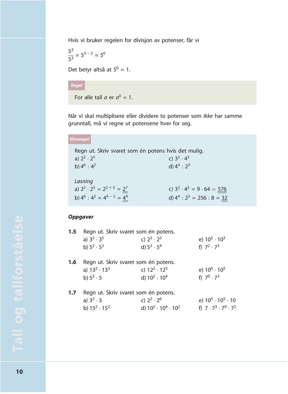 a) 2 2 2 5 c) 3 2 4 3 b) 4 6 : 4 2 d) 4 4 : 2 3 Løsning a) 2 2 2 5 =2 2 + 5 = 2 7 b) 4 6 : 4 2 =4 6 -- 2 = 4 4 c) 3 2 4 3 =9 64 ¼ 576 d) 4 4 : 2 3 = 256 : 8=32 Tall og tallforståelse Oppgaver 1.