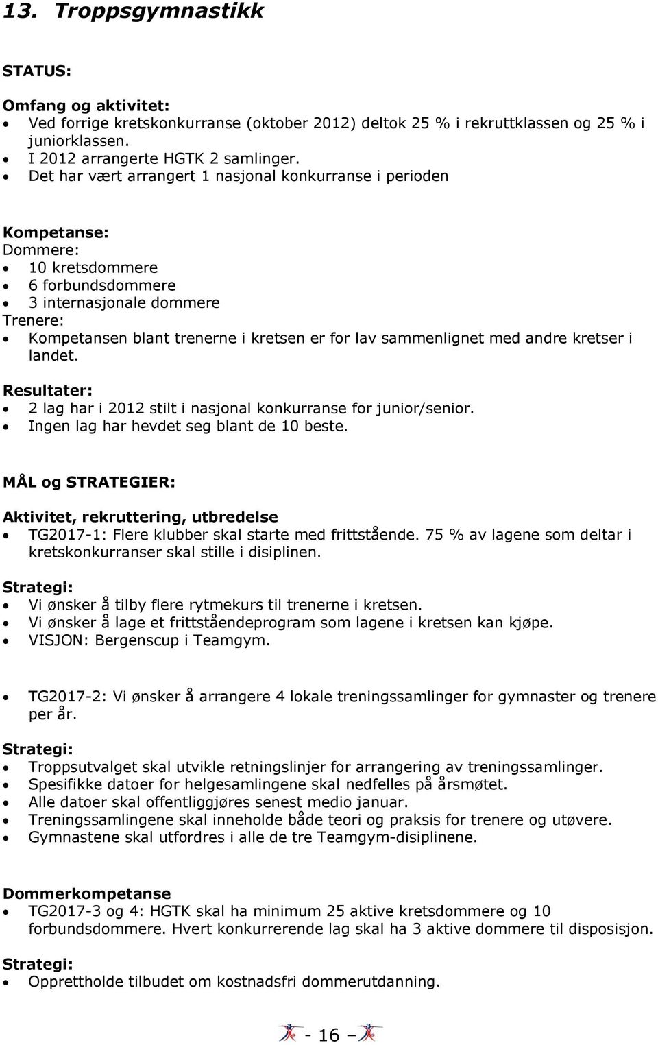 sammenlignet med andre kretser i landet. Resultater: 2 lag har i 2012 stilt i nasjonal konkurranse for junior/senior. Ingen lag har hevdet seg blant de 10 beste.