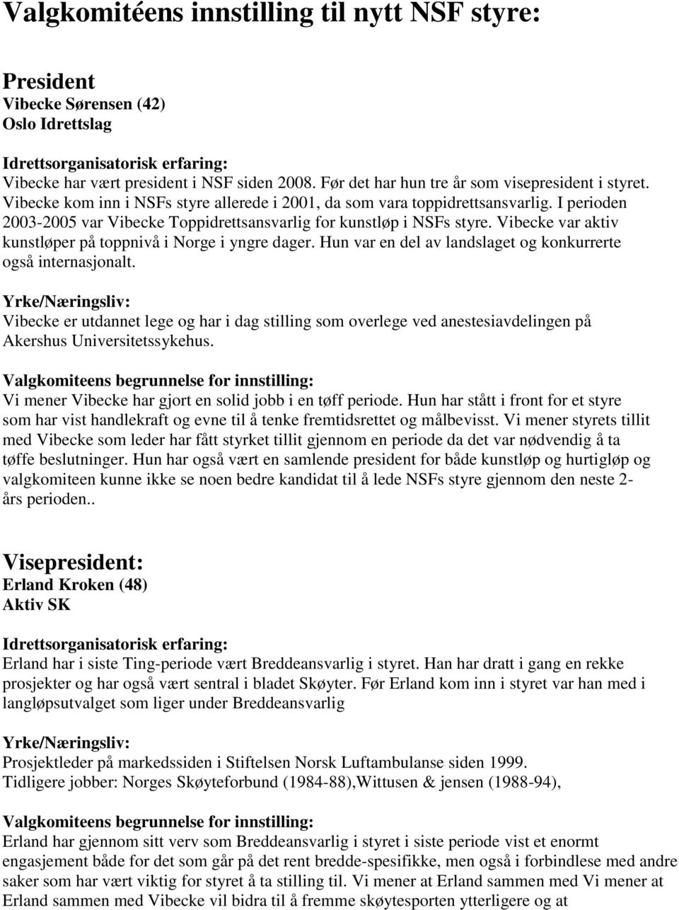 Vibecke var aktiv kunstløper på toppnivå i Norge i yngre dager. Hun var en del av landslaget og konkurrerte også internasjonalt.