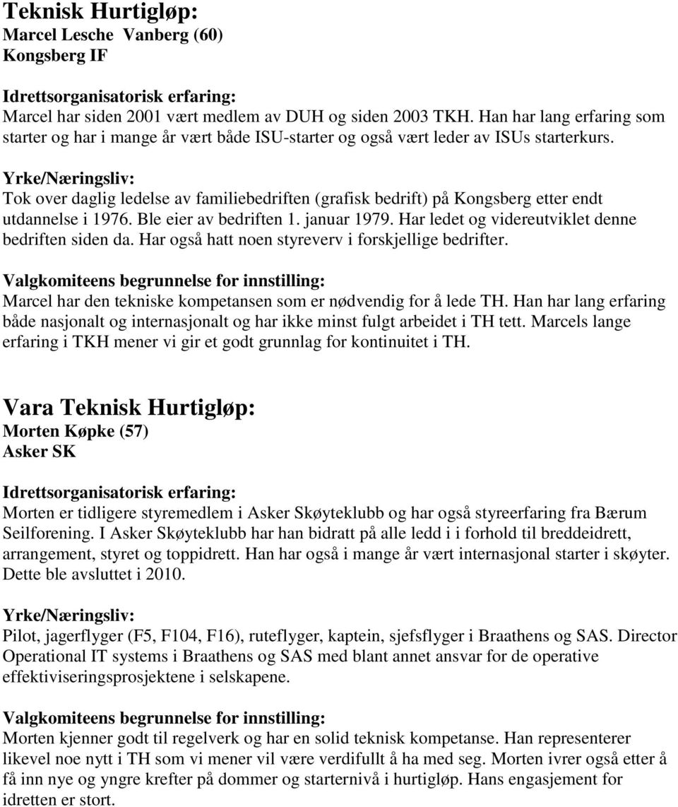 Tok over daglig ledelse av familiebedriften (grafisk bedrift) på Kongsberg etter endt utdannelse i 1976. Ble eier av bedriften 1. januar 1979. Har ledet og videreutviklet denne bedriften siden da.