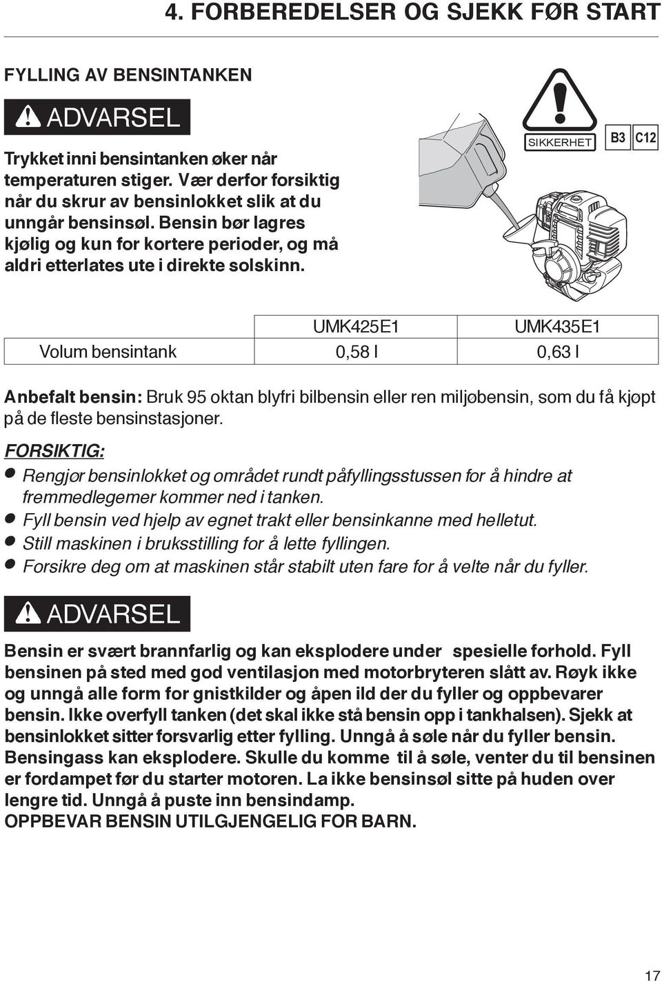 SIKKERHET B3 C12 UMK425E1 UMK435E1 Volum bensintank 0,58 l 0,63 l Anbefalt bensin: Bruk 95 oktan blyfri bilbensin eller ren miljøbensin, som du få kjøpt på de fleste bensinstasjoner.