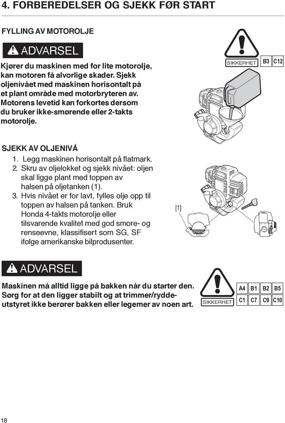 SIKKERHET B3 C12 SJEKK AV OLJENIVÅ 1. Legg maskinen horisontalt på flatmark. 2. Skru av oljelokket og sjekk nivået: oljen skal ligge plant med toppen av halsen på oljetanken (1). 3.