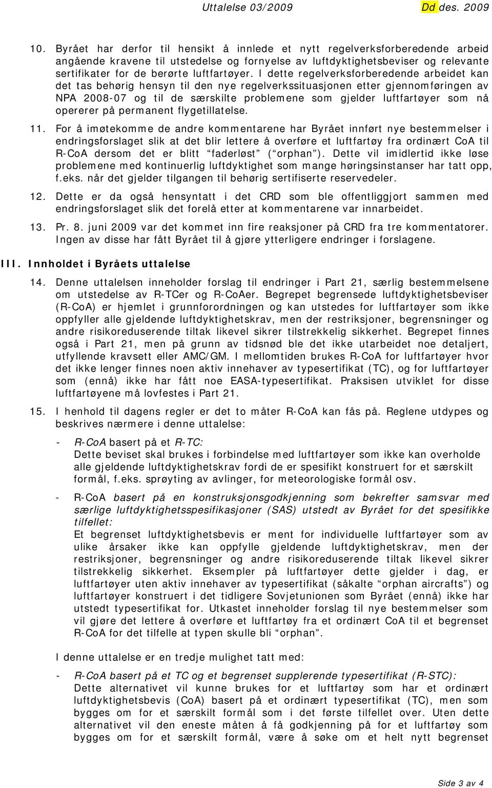 I dette regelverksforberedende arbeidet kan det tas behørig hensyn til den nye regelverkssituasjonen etter gjennomføringen av NPA 2008-07 og til de særskilte problemene som gjelder luftfartøyer som